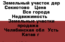 Земельный участок дер. Секиотово › Цена ­ 2 000 000 - Все города Недвижимость » Земельные участки продажа   . Челябинская обл.,Усть-Катав г.